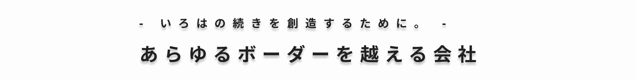 - いろはの続きを創造するために。 - あらゆるボーダーを越える会社